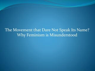 The Movement that Dare Not Speak Its Name?
Why Feminism is Misunderstood
 