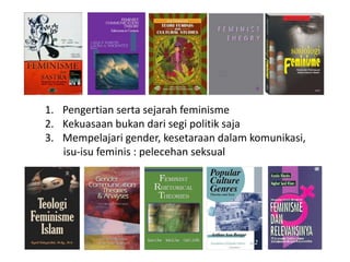 1. Pengertian serta sejarah feminisme
2. Kekuasaan bukan dari segi politik saja
3. Mempelajari gender, kesetaraan dalam komunikasi,
isu-isu feminis : pelecehan seksual
 