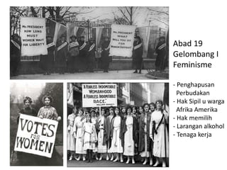 Abad 19
Gelombang I
Feminisme
- Penghapusan
Perbudakan
- Hak Sipil u warga
Afrika Amerika
- Hak memilih
- Larangan alkohol
- Tenaga kerja
 