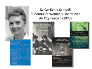 Karlyn Kohrs Campell
“Rhetoric of Woman’s Liberation :
An Oxymoron ” (1973)
 