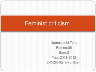 Feminist criticism


           Name:Joshi Toral
             Roll no:06
               Sem:2
           Year:2011-2012
        E-C-203:literary criticism
 