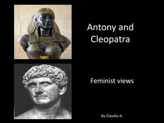 Antony and
Cleopatra
Feminist views
By Claudia A.
 