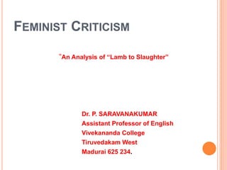 FEMINIST CRITICISM
“An Analysis of “Lamb to Slaughter”
Dr. P. SARAVANAKUMAR
Assistant Professor of English
Vivekananda College
Tiruvedakam West
Madurai 625 234.
 