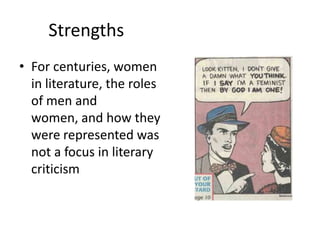 Strengths
• For centuries, women
in literature, the roles
of men and
women, and how they
were represented was
not a focus in literary
criticism
 