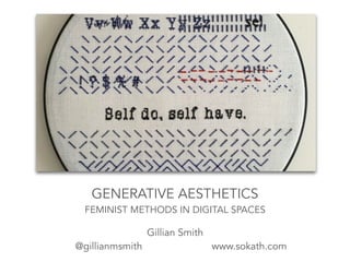 GENERATIVE AESTHETICS
FEMINIST METHODS IN DIGITAL SPACES
Gillian Smith
@gillianmsmith www.sokath.com
 