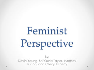 Feminist
Perspective
By:
Devin Young, Shi’Quria Taylor, Lyndsey
Burton, and Cheryl Elsberry
 