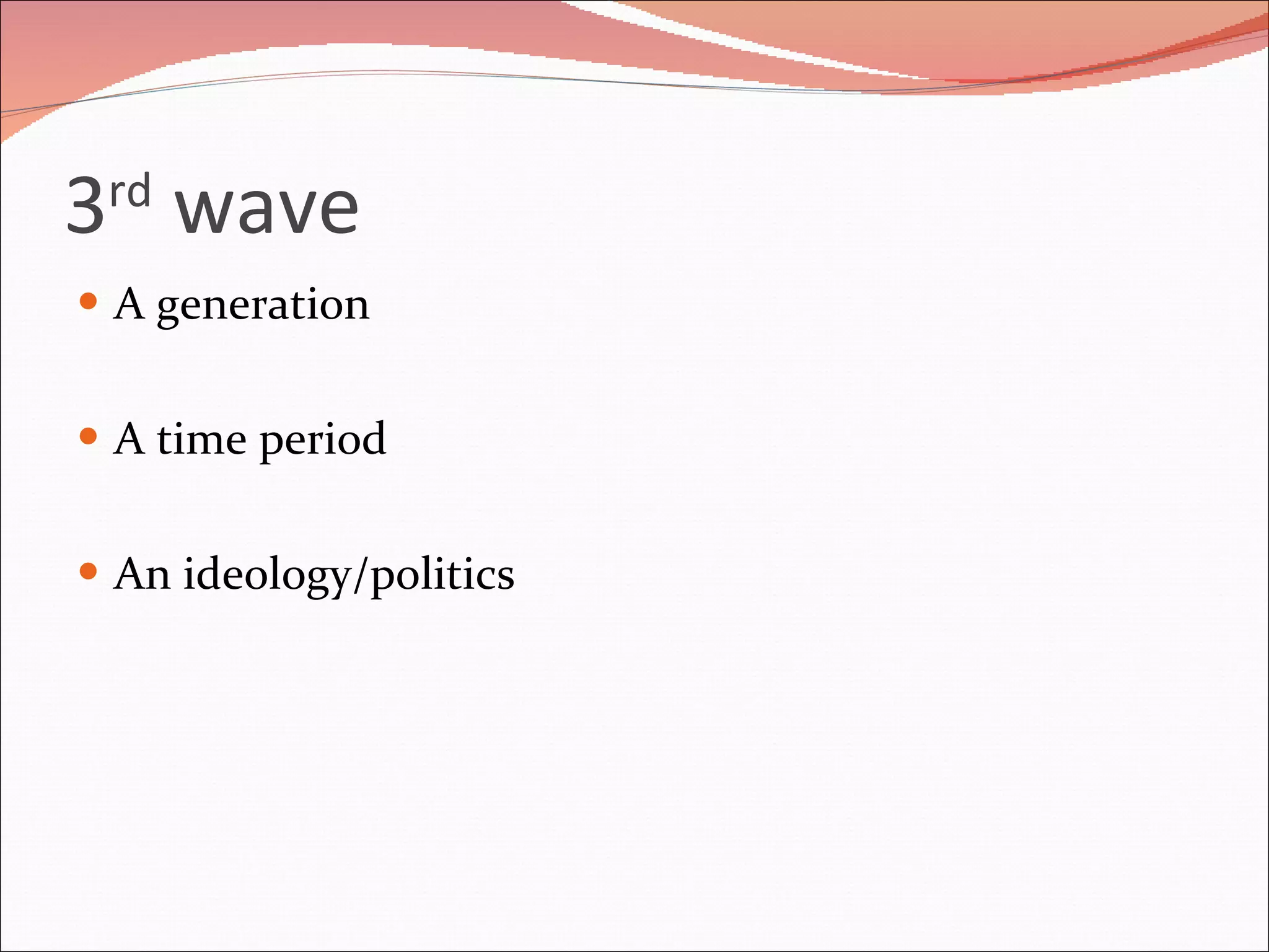 3 rd  wave A generation A time period An ideology/politics 
