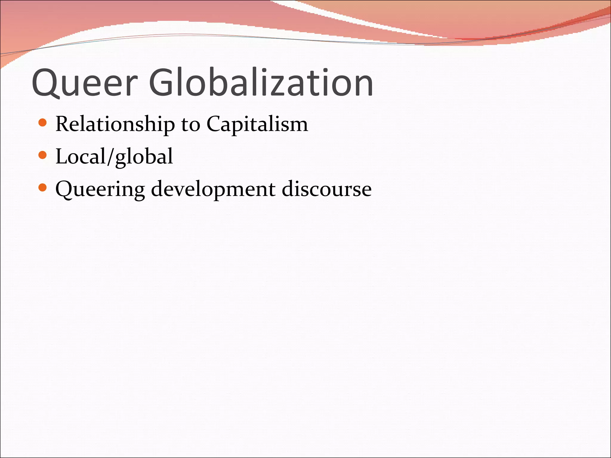 Queer Globalization Relationship to Capitalism Local/global Queering development discourse 