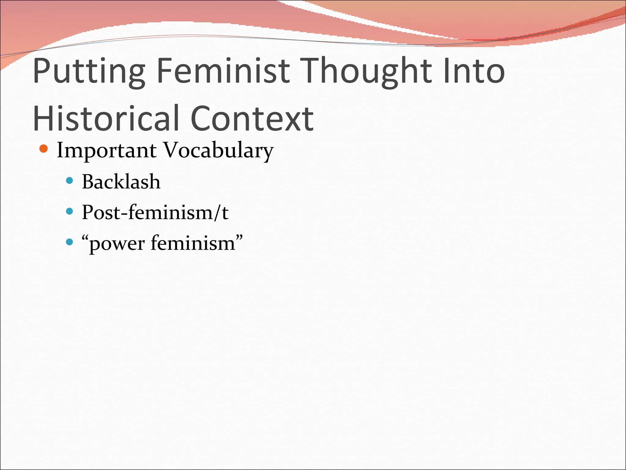 Putting Feminist Thought Into Historical Context Important Vocabulary Backlash Post-feminism/t “ power feminism” 