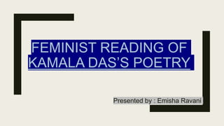 FEMINIST READING OF
KAMALA DAS’S POETRY
Presented by : Emisha Ravani
 