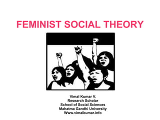 FEMINIST SOCIAL THEORY
Vimal Kumar V.
Research Scholar
School of Social Sciences
Mahatma Gandhi University
Www.vimalkumar.info
 