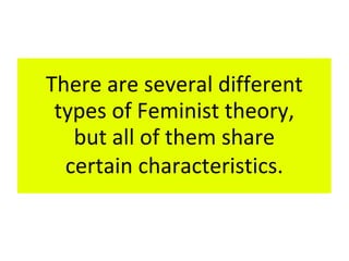 There are several different
types of Feminist theory,
but all of them share
certain characteristics.
 