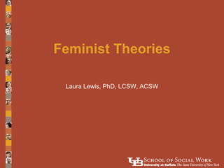 Feminist Theories

 Laura Lewis, PhD, LCSW, ACSW
 