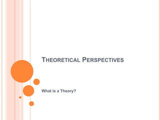 THEORETICAL PERSPECTIVES
What is a Theory?
1
 