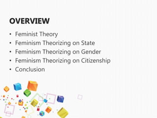 OVERVIEW
• Feminist Theory
• Feminism Theorizing on State
• Feminism Theorizing on Gender
• Feminism Theorizing on Citizenship
• Conclusion
 