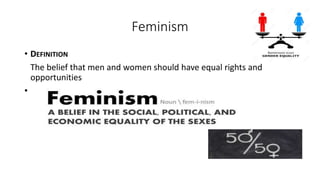 Feminism
• DEFINITION
The belief that men and women should have equal rights and
opportunities
•
 
