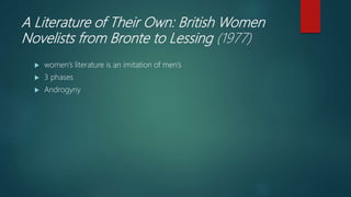A Literature of Their Own: British Women
Novelists from Bronte to Lessing (1977)
 women’s literature is an imitation of men’s
 3 phases
 Androgyny
 