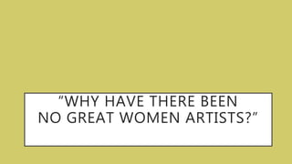 “WHY HAVE THERE BEEN
NO GREAT WOMEN ARTISTS?”
 