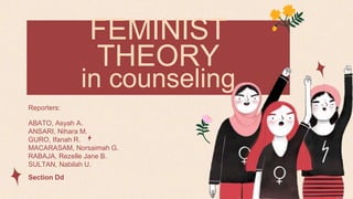 Reporters:
ABATO, Asyah A.
ANSARI, Nihara M.
GURO, Ifanah R.
MACARASAM, Norsaimah G.
RABAJA, Rezelle Jane B.
SULTAN, Nabilah U.
Section Dd
FEMINIST
THEORY
in counseling
 