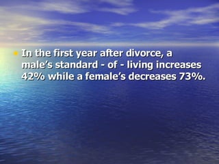 In the first year after divorce, a male’s standard - of - living increases 42% while a female’s decreases 73%. 