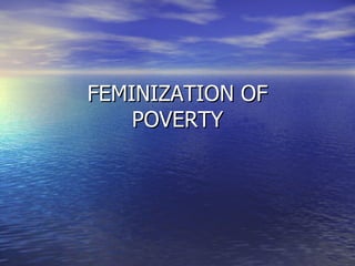 FEMINIZATION OF POVERTY 