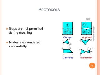 PROTOCOLS
 Gaps are not permitted
during meshing.
 Nodes are numbered
sequentially.
17
Abhishek&Jitendra
 