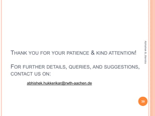 THANK YOU FOR YOUR PATIENCE & KIND ATTENTION!
FOR FURTHER DETAILS, QUERIES, AND SUGGESTIONS,
CONTACT US ON:
39
Abhishek&Jitendra
abhishek.hukkerikar@rwth-aachen.de
 
