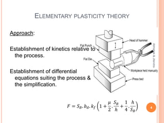 ELEMENTARY PLASTICITY THEORY
Approach:
Establishment of kinetics relative to
the process.
Establishment of differential
equations suiting the process &
the simplification.
4
Abhishek&Jitendra
 