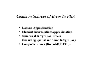 Common Sources of Error in FEA
• Domain Approximation
• Element Interpolation/Approximation
• Numerical Integration Errors
(Including Spatial and Time Integration)
• Computer Errors (Round-Off, Etc., )
 