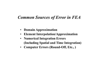 Common Sources of Error in FEA
• Domain Approximation
• Element Interpolation/Approximation
• Numerical Integration Errors
(Including Spatial and Time Integration)
• Computer Errors (Round-Off, Etc., )
 
