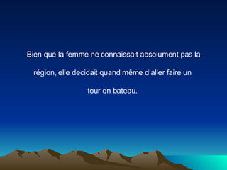 Bien que la femme ne connaissait absolument pas la région, elle decidait quand même d‘aller faire un  tour en bateau.  