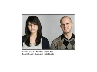 Femme Den Co-founder, Erica Eden Senior Design Strategist, Nate Giraitis  