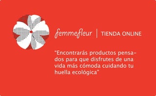 femme eur | TIENDA ONLINE
“Encontrarás productos pensa-
dos para que disfrutes de una
vida más cómoda cuidando tu
huella ecológica”
 