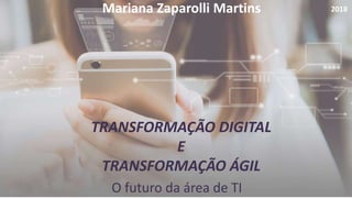 TRANSFORMAÇÃO DIGITAL
E
TRANSFORMAÇÃO ÁGIL
Mariana Zaparolli Martins 2018
O futuro da área de TI
 