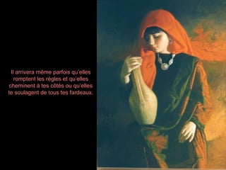 Il arrivera même parfois qu’elles romptent les règles et qu’elles cheminent à tes côtés ou qu’elles te soulagent de tous tes fardeaux. 