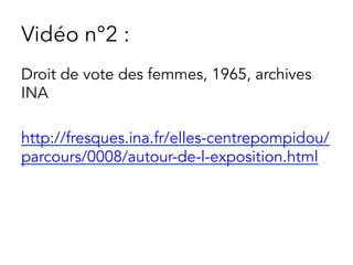 Vidéo n°2 :
Droit de vote des femmes, 1965, archives
INA
http://fresques.ina.fr/elles-centrepompidou/
parcours/0008/autour-de-l-exposition.html
 