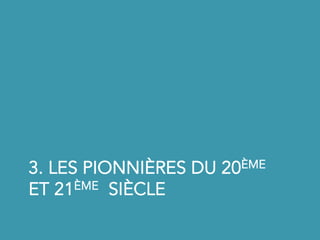 3. LES PIONNIÈRES DU 20ÈME
ET 21ÈME SIÈCLE
 
