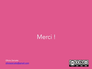 Merci !
Olivia	
  Zarcate	
  
oliviazarcate@gmail.com	
  
	
  
 