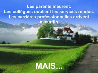 Les parents meurent. Les collègues oublient les services rendus. Les carrières professionnelles arrivent à leur fin. MAIS... 
