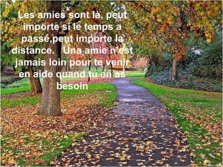 Les amies sont là, peut importe si le temps a passé,peut importe la distance.  Una amie n’est jamais loin pour te venir en aide quand tu en as besoin 