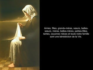 Amies, filles, grands-mères, sœurs, belles-
  sœurs, mères, belles-mères, petites-filles,
tantes, cousines nièces et toute notre famille
       sont une bénédiction de la Vie.
 