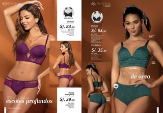 SILUETA ALICIA
Ref. 55438
Panty mariposa en
microfibra y encaje.
Tallas: S, M, L.
Color: Uva.
Ref. 55437
Brasier en microfibra y encaje.
Copa Alicia con cargaderas
removibles.
Tallas: 32, 34, 36.
Color: Uva.
Panty
mariposa
Brasier
realceinterno
Brocheancho
IDEAL PARA
escotes profundos S/. 29.90
S/. 83.90
36
90
SILUETA TRIÁNGULO
Ref. 55433
Cachetero de tiro medio
en microfibra con
levanta cadera.
Tallas: S, M, L, XL.
Color: Verde esmeralda.
Ref. 55432
Brasier en microfibra. Copa
Triángulo sin varilla de
arco, elástico ancho en la
base para mejor soporte
y cargaderas anchas
removibles.
Tallas: 32, 34, 36, 38.
Color: Verde esmeralda.
Cachetero
Brasier
realceinterno
ELÁSTICOANCHO
Brocheancho
varilla
lateral
Tiro
MEDIO
RECOGIDO
LEVANTA
CADERA
CARGADERAS
ANCHAS
SIN VARILLA
de arco
S/. 83.90
S/. 35.90
Prendas100%colombianas 2928
 