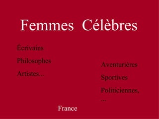 Femmes Célèbres
Écrivains
Philosophes
                       Aventurières
Artistes...
                       Sportives
                       Politiciennes,
                       ...
              France
 