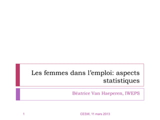 Les femmes dans l’emploi: aspects
                         statistiques
                Béatrice Van Haeperen, IWEPS



1                  CESW, 11 mars 2013
 