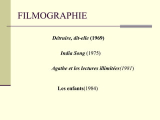 FILMOGRAPHIE
India Song (1975)
Les enfants(1984)
Détruire, dit-elle (1969)
Agathe et les lectures illimitées(1981)
 