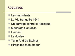 Oeuvres
 Les Impudents
 La Vie tranquille 1944
 Un barrage contre le Pacifique
 Moderato Cantabile
 L’amant
 La douleur
 Yann Andréa Steiner
 Hiroshima mon amour
 