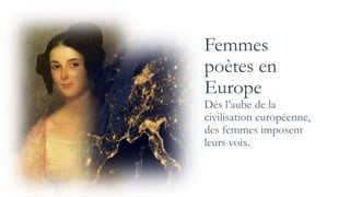 Femmes
poètes en
Europe
Dès l’aube de la
civilisation européenne,
des femmes imposent
leurs voix.
 