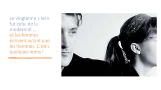 Le vingtième siècle
fut celui de la
modernité …
et les femmes
écrivent autant que
les hommes. Citons
quelques noms !
 