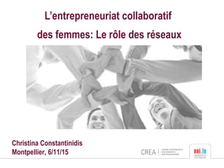 L’entrepreneuriat collaboratif
des femmes: Le rôle des réseaux
Christina Constantinidis
Montpellier, 6/11/15
 
