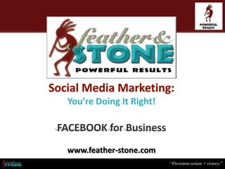 You’re Doing It Right!

FACEBOOK for Business
 www.feather-stone.com
 